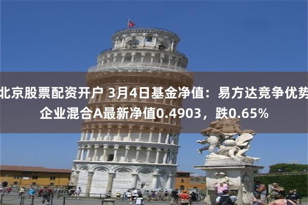 北京股票配资开户 3月4日基金净值：易方达竞争优势企业混合A最新净值0.4903，跌0.65%