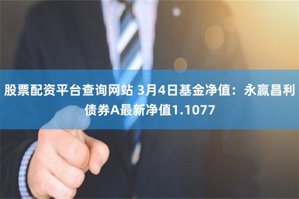 股票配资平台查询网站 3月4日基金净值：永赢昌利债券A最新净值1.1077