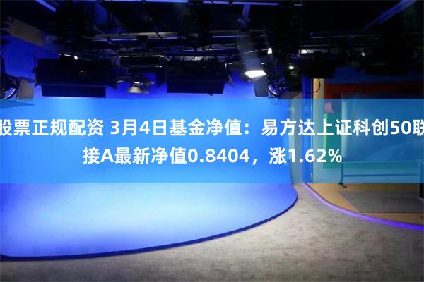 股票正规配资 3月4日基金净值：易方达上证科创50联接A最新净值0.8404，涨1.62%