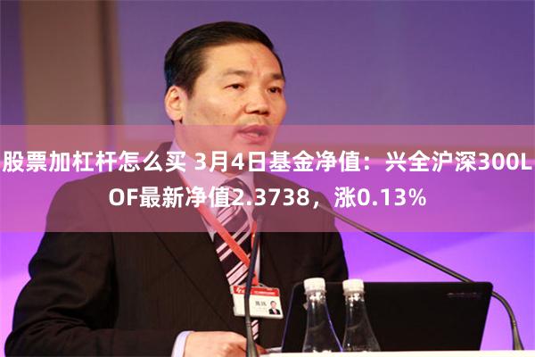 股票加杠杆怎么买 3月4日基金净值：兴全沪深300LOF最新净值2.3738，涨0.13%