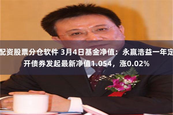 配资股票分仓软件 3月4日基金净值：永赢浩益一年定开债券发起最新净值1.054，涨0.02%