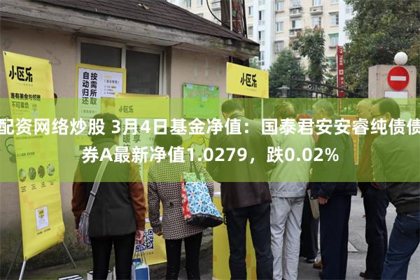 配资网络炒股 3月4日基金净值：国泰君安安睿纯债债券A最新净值1.0279，跌0.02%