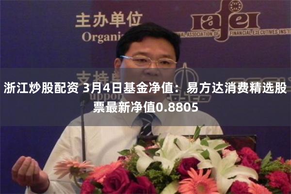 浙江炒股配资 3月4日基金净值：易方达消费精选股票最新净值0.8805