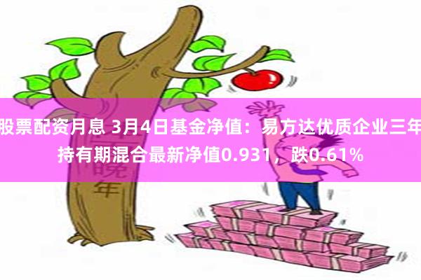 股票配资月息 3月4日基金净值：易方达优质企业三年持有期混合最新净值0.931，跌0.61%