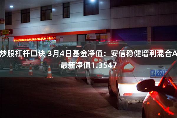炒股杠杆口诀 3月4日基金净值：安信稳健增利混合A最新净值1.3547