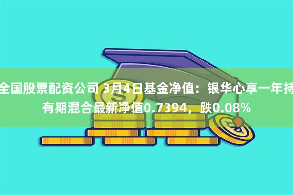 全国股票配资公司 3月4日基金净值：银华心享一年持有期混合最新净值0.7394，跌0.08%