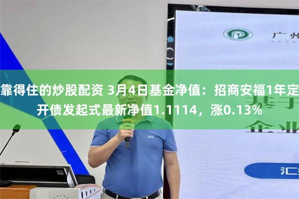 靠得住的炒股配资 3月4日基金净值：招商安福1年定开债发起式最新净值1.1114，涨0.13%