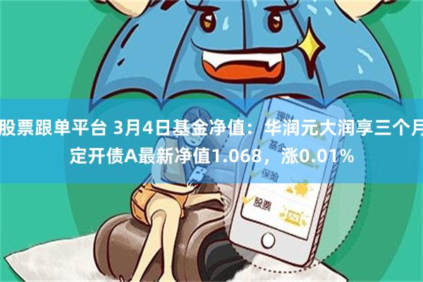 股票跟单平台 3月4日基金净值：华润元大润享三个月定开债A最新净值1.068，涨0.01%
