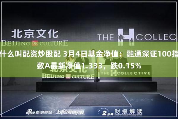 什么叫配资炒股配 3月4日基金净值：融通深证100指数A最新净值1.333，跌0.15%
