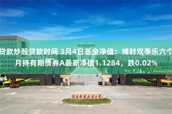 贷款炒股贷款时间 3月4日基金净值：博时双季乐六个月持有期债券A最新净值1.1284，跌0.02%
