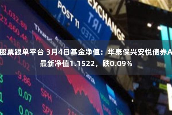 股票跟单平台 3月4日基金净值：华泰保兴安悦债券A最新净值1.1522，跌0.09%