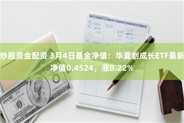 炒股资金配资 3月4日基金净值：华夏创成长ETF最新净值0.4524，涨0.22%