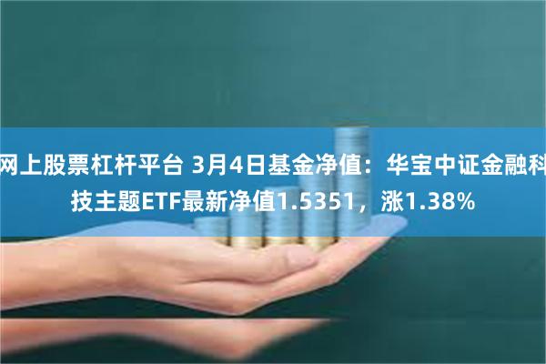 网上股票杠杆平台 3月4日基金净值：华宝中证金融科技主题ETF最新净值1.5351，涨1.38%