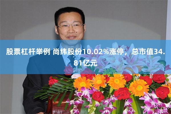 股票杠杆举例 尚纬股份10.02%涨停，总市值34.81亿元