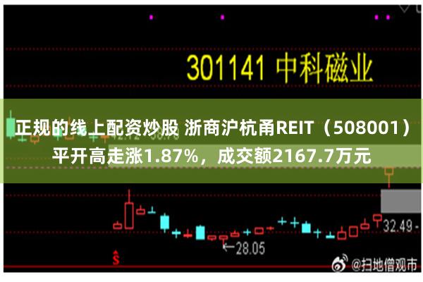 正规的线上配资炒股 浙商沪杭甬REIT（508001）平开高走涨1.87%，成交额2167.7万元