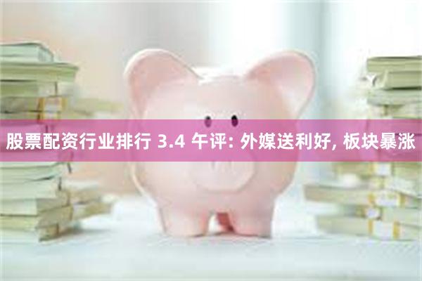 股票配资行业排行 3.4 午评: 外媒送利好, 板块暴涨