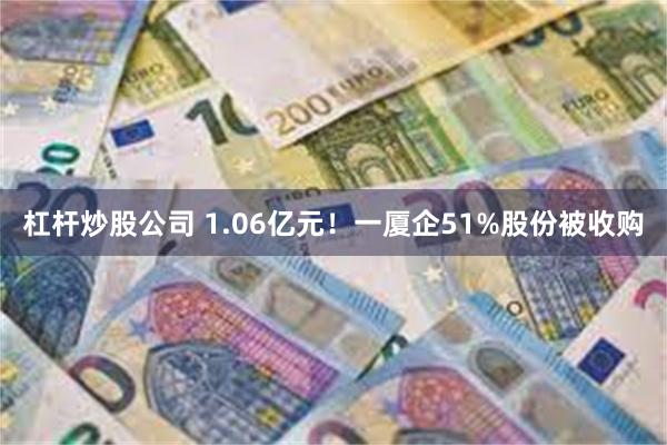 杠杆炒股公司 1.06亿元！一厦企51%股份被收购