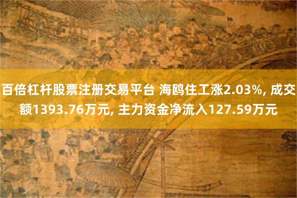 百倍杠杆股票注册交易平台 海鸥住工涨2.03%, 成交额1393.76万元, 主力资金净流入127.59万元