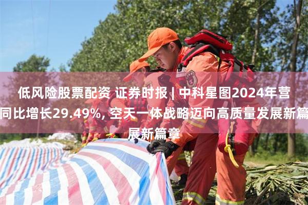 低风险股票配资 证券时报 | 中科星图2024年营收同比增长29.49%, 空天一体战略迈向高质量发展新篇章
