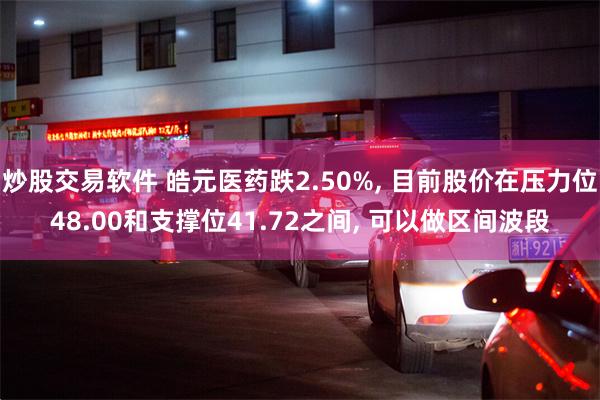 炒股交易软件 皓元医药跌2.50%, 目前股价在压力位48.00和支撑位41.72之间, 可以做区间波段