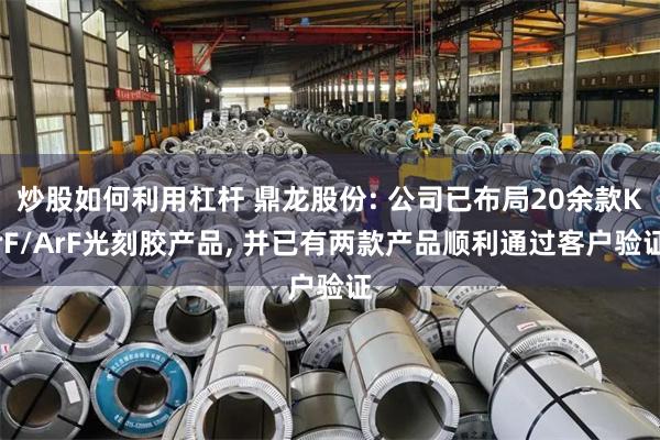 炒股如何利用杠杆 鼎龙股份: 公司已布局20余款KrF/ArF光刻胶产品, 并已有两款产品顺利通过客户验证