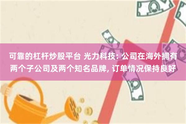 可靠的杠杆炒股平台 光力科技: 公司在海外拥有两个子公司及两个知名品牌, 订单情况保持良好