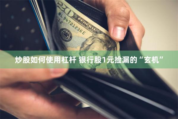 炒股如何使用杠杆 银行股1元捡漏的“玄机”