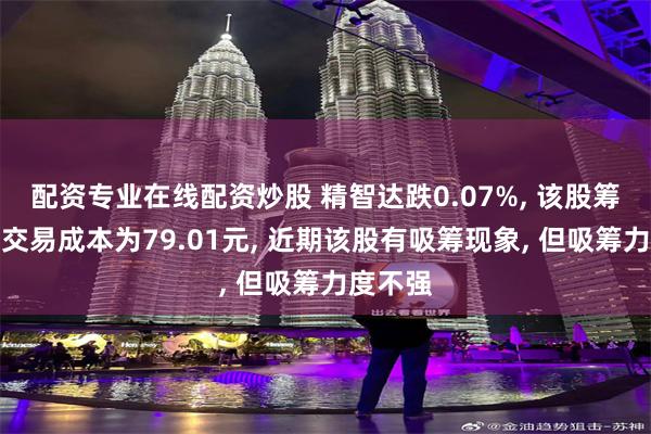 配资专业在线配资炒股 精智达跌0.07%, 该股筹码平均交易成本为79.01元, 近期该股有吸筹现象, 但吸筹力度不强