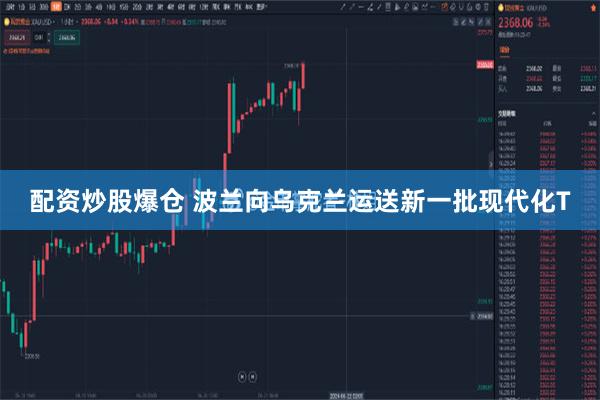 配资炒股爆仓 波兰向乌克兰运送新一批现代化T