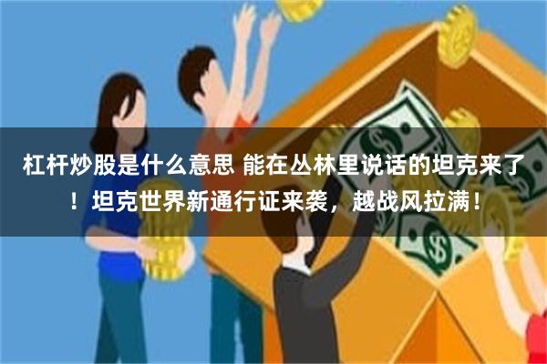杠杆炒股是什么意思 能在丛林里说话的坦克来了！坦克世界新通行证来袭，越战风拉满！