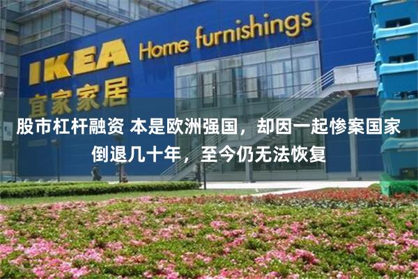 股市杠杆融资 本是欧洲强国，却因一起惨案国家倒退几十年，至今仍无法恢复