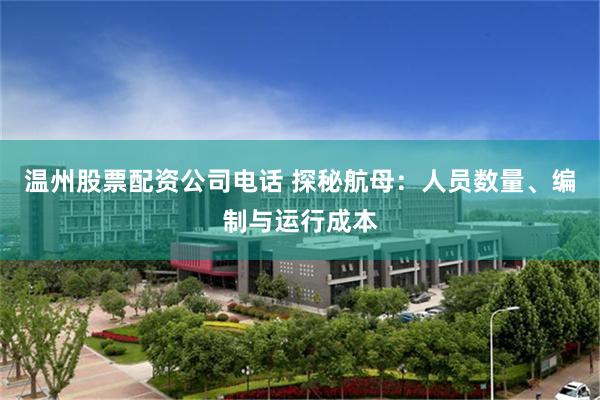 温州股票配资公司电话 探秘航母：人员数量、编制与运行成本