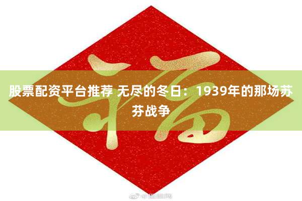 股票配资平台推荐 无尽的冬日：1939年的那场苏芬战争