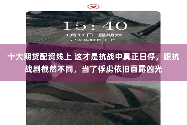 十大期货配资线上 这才是抗战中真正日俘，跟抗战剧截然不同，当了俘虏依旧面露凶光