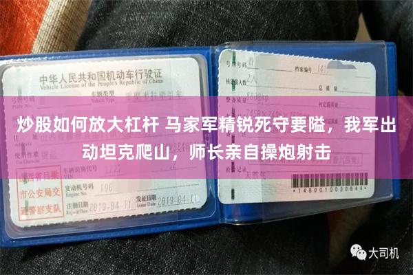 炒股如何放大杠杆 马家军精锐死守要隘，我军出动坦克爬山，师长亲自操炮射击