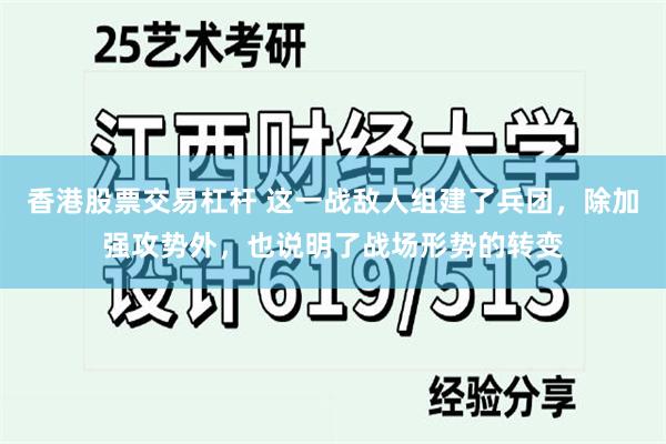 香港股票交易杠杆 这一战敌人组建了兵团，除加强攻势外，也说明了战场形势的转变