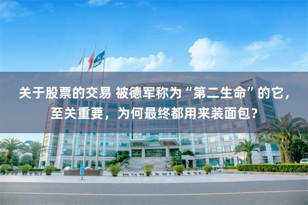 关于股票的交易 被德军称为“第二生命”的它，至关重要，为何最终都用来装面包？
