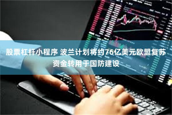 股票杠杆小程序 波兰计划将约76亿美元欧盟复苏资金转用于国防建设