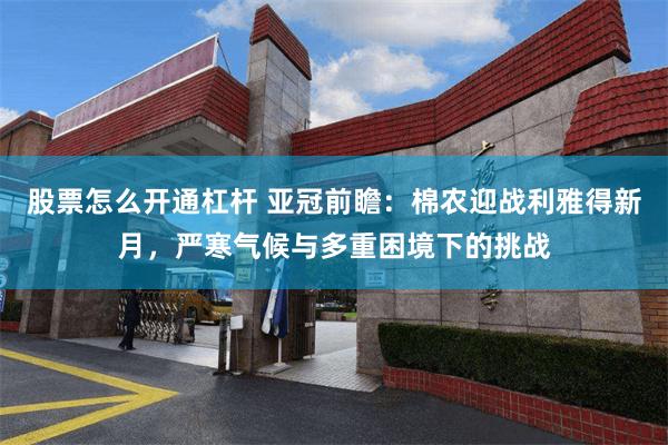 股票怎么开通杠杆 亚冠前瞻：棉农迎战利雅得新月，严寒气候与多重困境下的挑战