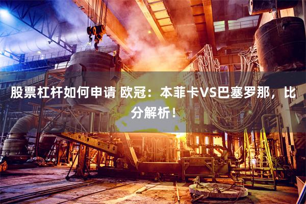 股票杠杆如何申请 欧冠：本菲卡VS巴塞罗那，比分解析！