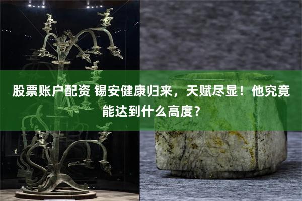 股票账户配资 锡安健康归来，天赋尽显！他究竟能达到什么高度？