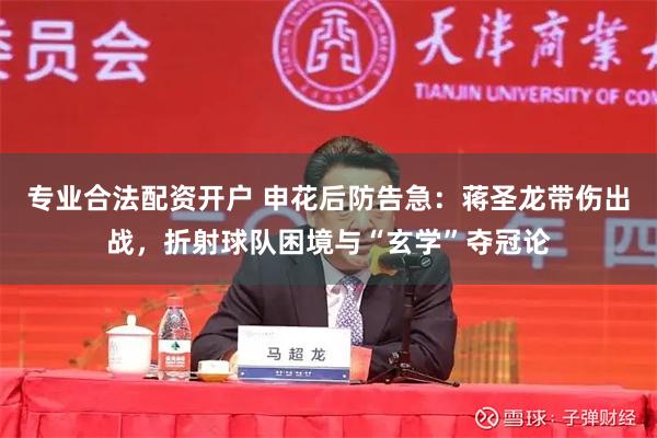 专业合法配资开户 申花后防告急：蒋圣龙带伤出战，折射球队困境与“玄学”夺冠论