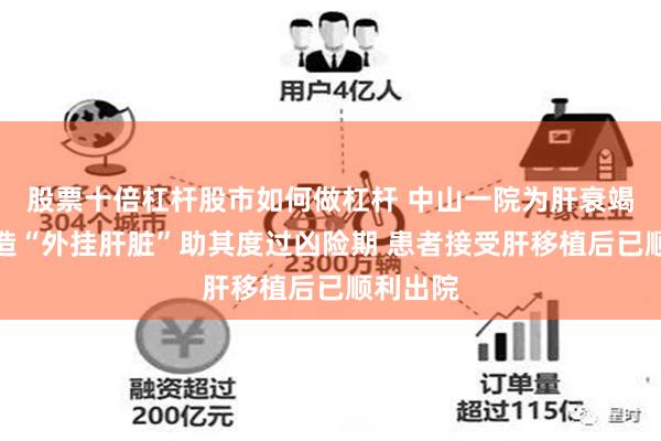 股票十倍杠杆股市如何做杠杆 中山一院为肝衰竭患者打造“外挂肝脏”助其度过凶险期 患者接受肝移植后已顺利出院