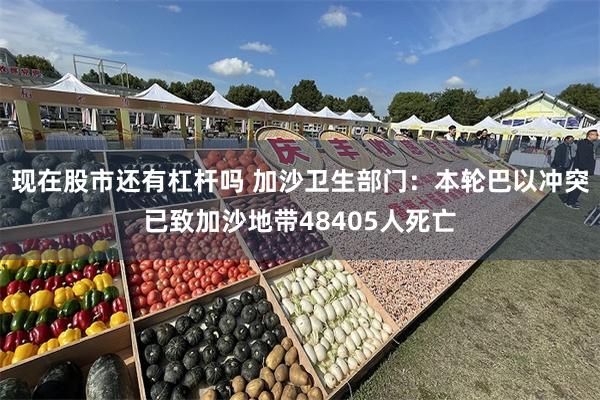 现在股市还有杠杆吗 加沙卫生部门：本轮巴以冲突已致加沙地带48405人死亡