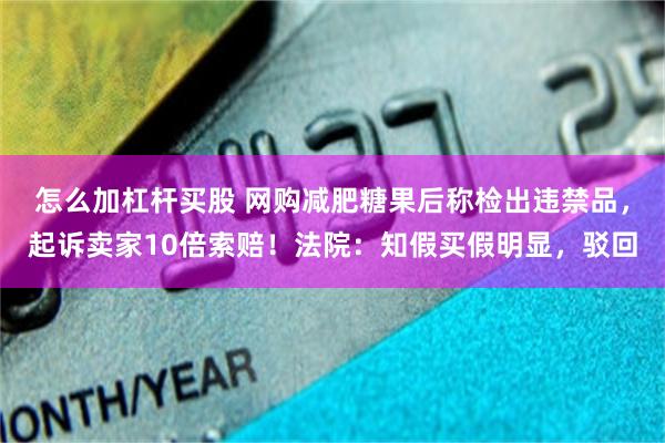怎么加杠杆买股 网购减肥糖果后称检出违禁品，起诉卖家10倍索赔！法院：知假买假明显，驳回