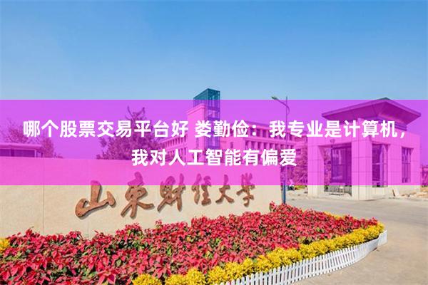 哪个股票交易平台好 娄勤俭：我专业是计算机，我对人工智能有偏爱