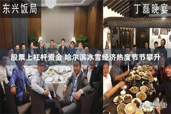 股票上杠杆资金 哈尔滨冰雪经济热度节节攀升