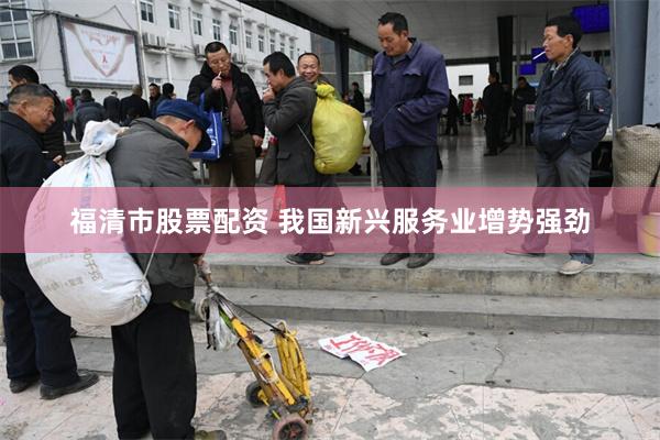 福清市股票配资 我国新兴服务业增势强劲