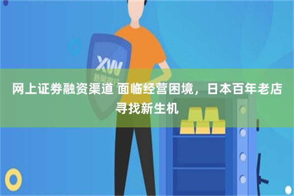 网上证劵融资渠道 面临经营困境，日本百年老店寻找新生机