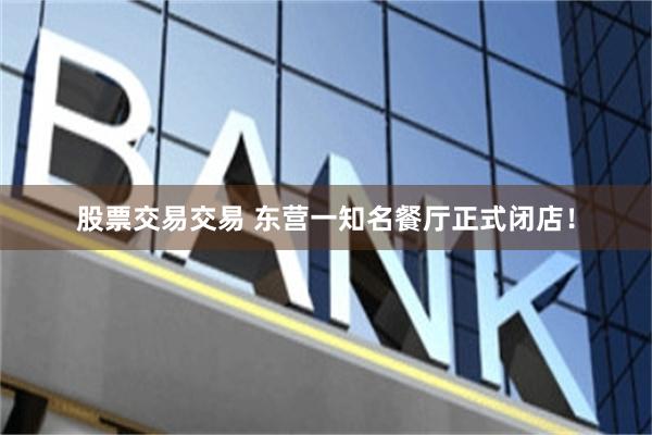 股票交易交易 东营一知名餐厅正式闭店！